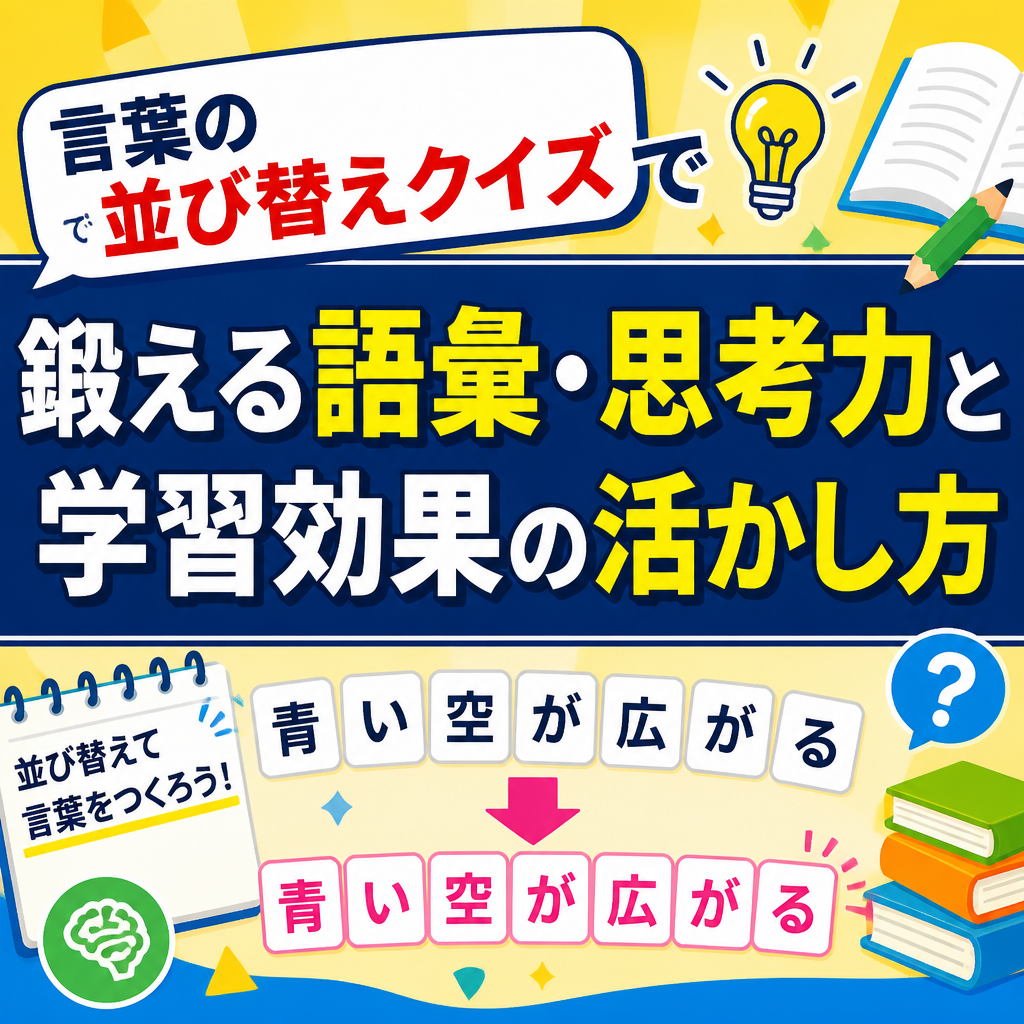 言葉の並び替えクイズで鍛える語彙・思考力と学習効果の活かし方