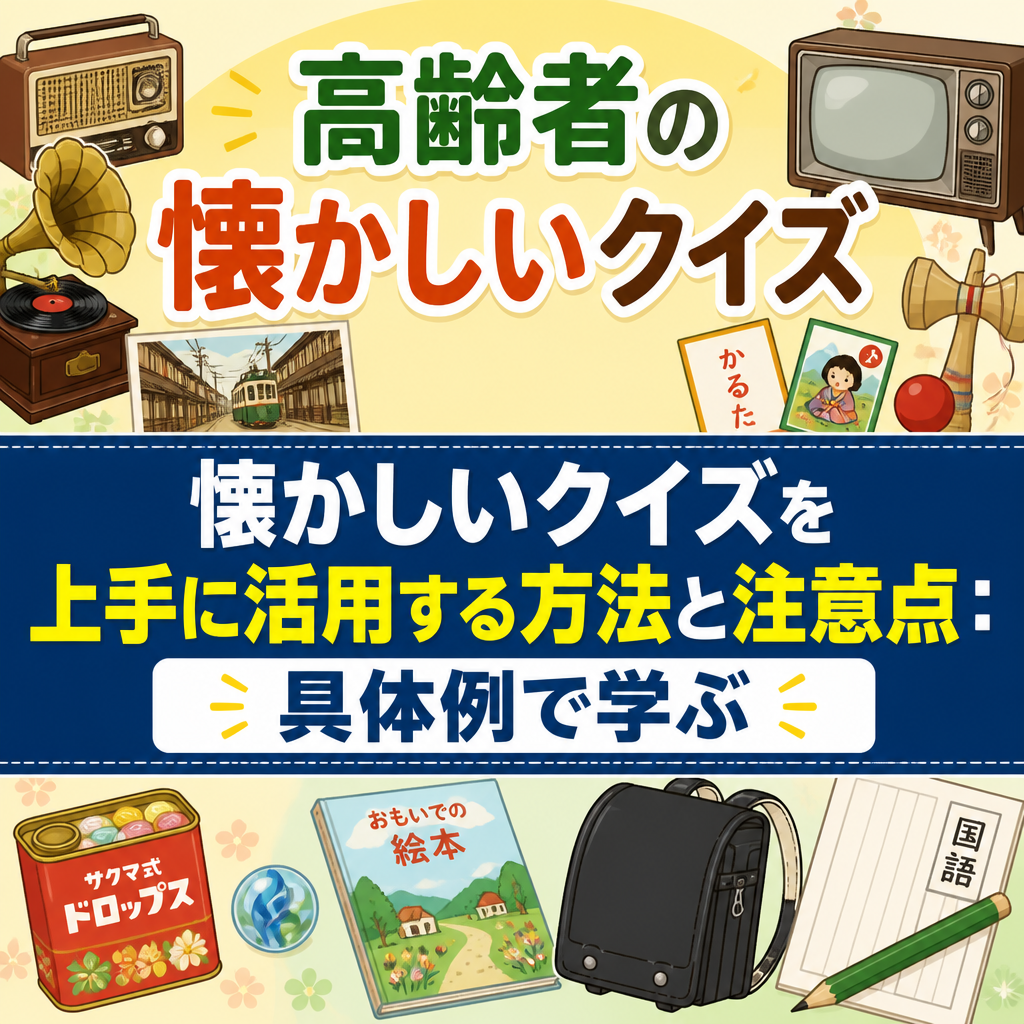 高齢者の懐かしいクイズを上手に活用する方法と注意点：具体例で学ぶ