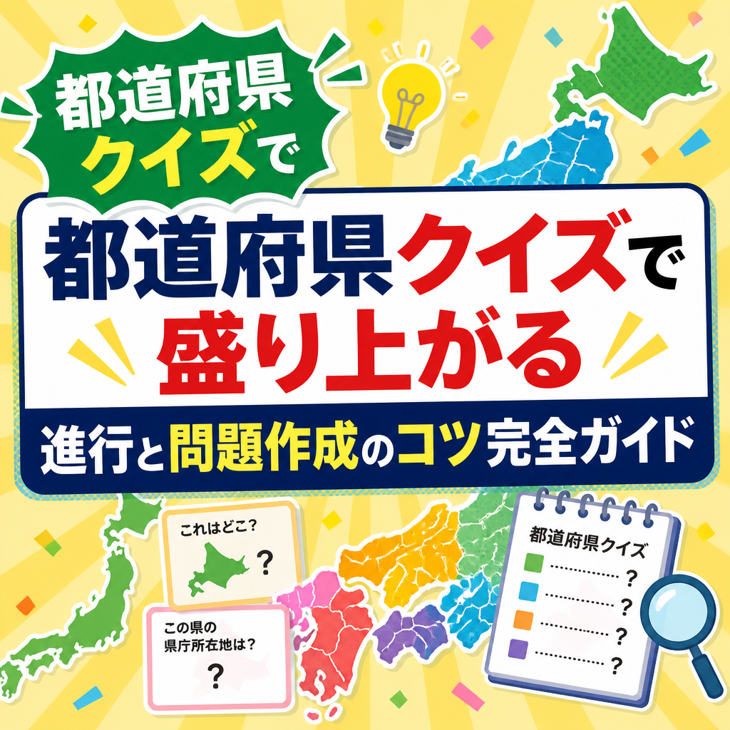 都道府県クイズで盛り上がる進行と問題作成のコツ完全ガイド